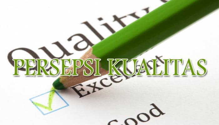 Pengertian Persepsi Kualitas Manfaat Indikator Dimensi Nilai Dan Cara Mengembangkan Persepsi Kualitas Perceived Quality